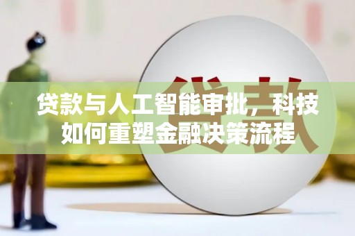 金昌贷款与人工智能审批，科技如何重塑金融决策流程