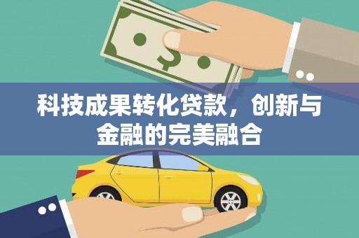 金昌科技成果转化贷款，创新与金融的完美融合