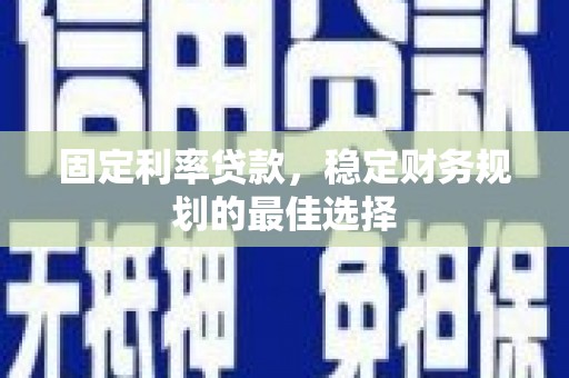 金昌固定利率贷款，稳定财务规划的最佳选择