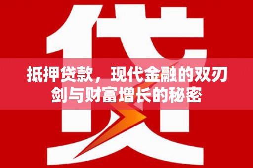 金昌抵押贷款，现代金融的双刃剑与财富增长的秘密