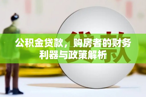 金昌公积金贷款，购房者的财务利器与政策解析