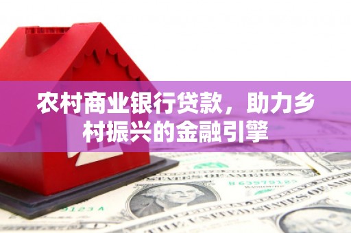 金昌农村商业银行贷款，助力乡村振兴的金融引擎