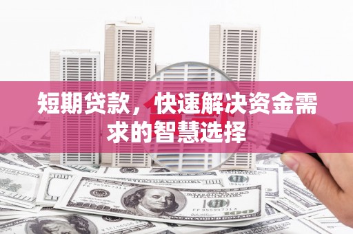 金昌短期贷款，快速解决资金需求的智慧选择
