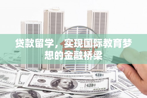 金昌贷款留学，实现国际教育梦想的金融桥梁