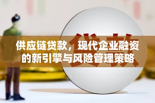 金昌供应链贷款，现代企业融资的新引擎与风险管理策略