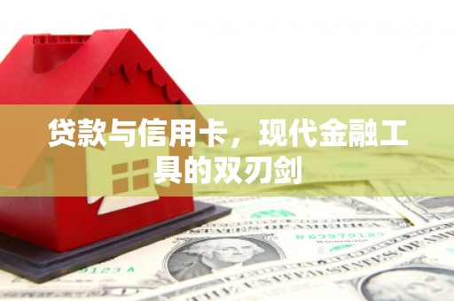 金昌贷款与信用卡，现代金融工具的双刃剑