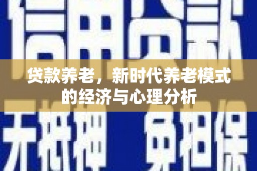 金昌贷款养老，新时代养老模式的经济与心理分析