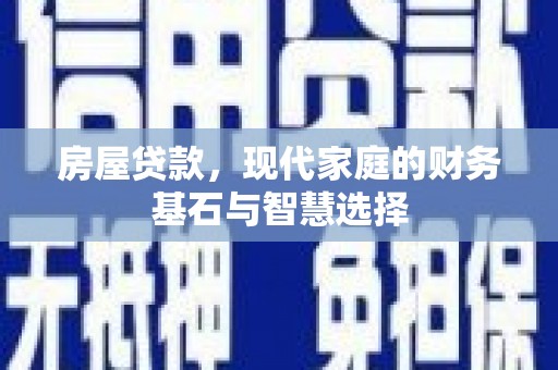 金昌房屋贷款，现代家庭的财务基石与智慧选择