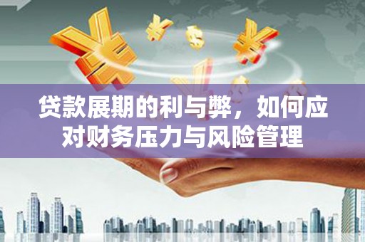 金昌贷款展期的利与弊，如何应对财务压力与风险管理