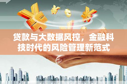 金昌贷款与大数据风控，金融科技时代的风险管理新范式