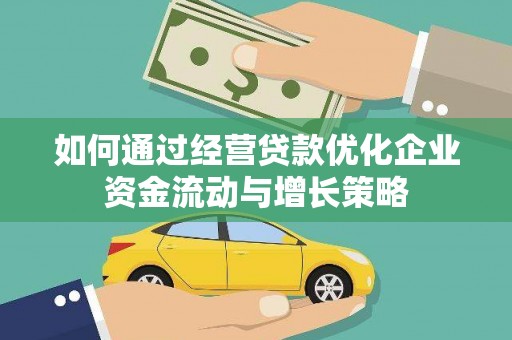 金昌如何通过经营贷款优化企业资金流动与增长策略
