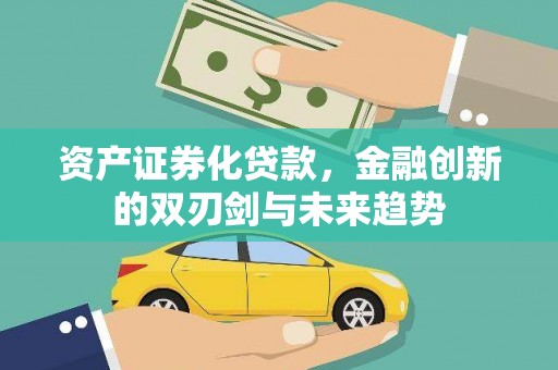 金昌资产证券化贷款，金融创新的双刃剑与未来趋势