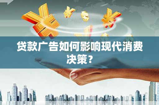 金昌贷款广告如何影响现代消费决策？