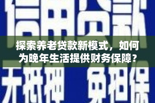金昌探索养老贷款新模式，如何为晚年生活提供财务保障？