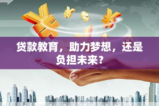 金昌贷款教育，助力梦想，还是负担未来？