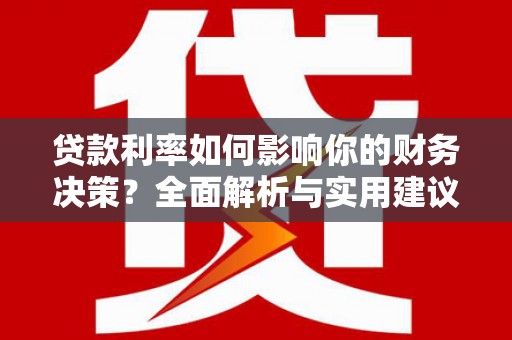 金昌贷款利率如何影响你的财务决策？全面解析与实用建议