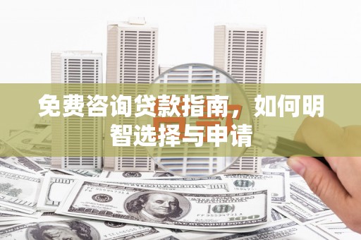 金昌免费咨询贷款指南，如何明智选择与申请