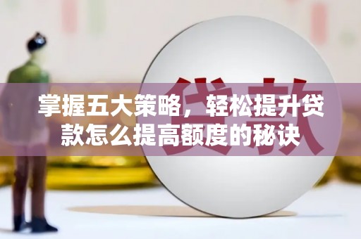 金昌掌握五大策略，轻松提升贷款怎么提高额度的秘诀