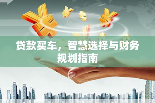 金昌贷款买车，智慧选择与财务规划指南