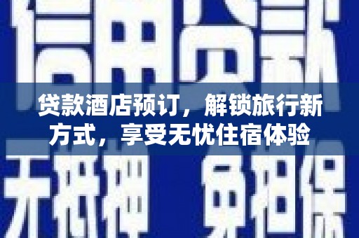 金昌贷款酒店预订，解锁旅行新方式，享受无忧住宿体验