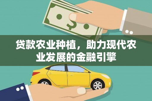 金昌贷款农业种植，助力现代农业发展的金融引擎
