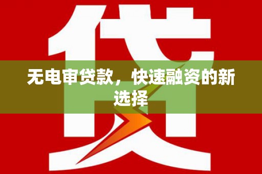 金昌无电审贷款，快速融资的新选择