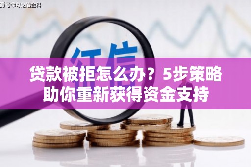 金昌贷款被拒怎么办？5步策略助你重新获得资金支持