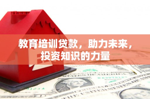 金昌教育培训贷款，助力未来，投资知识的力量