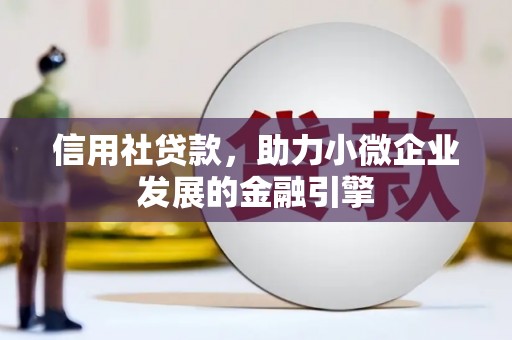 金昌信用社贷款，助力小微企业发展的金融引擎