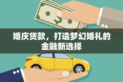 金昌婚庆贷款，打造梦幻婚礼的金融新选择