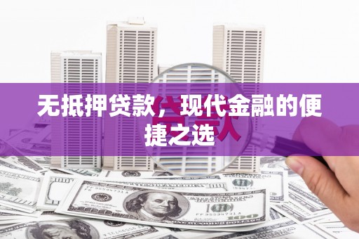金昌无抵押贷款，现代金融的便捷之选