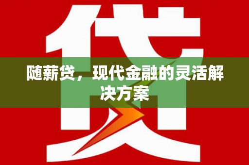 金昌随薪贷，现代金融的灵活解决方案