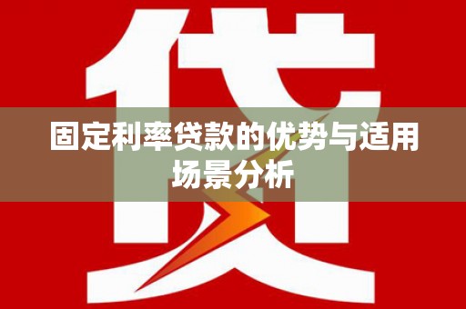 金昌固定利率贷款的优势与适用场景分析