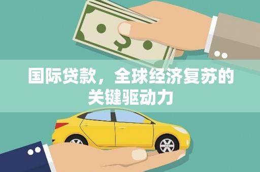 金昌国际贷款，全球经济复苏的关键驱动力