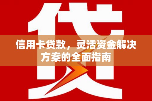 金昌信用卡贷款，灵活资金解决方案的全面指南