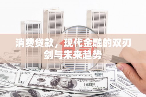 金昌消费贷款，现代金融的双刃剑与未来趋势