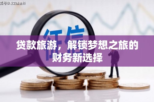金昌贷款旅游，解锁梦想之旅的财务新选择