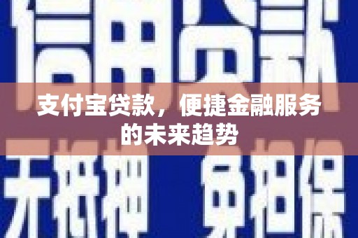 金昌支付宝贷款，便捷金融服务的未来趋势