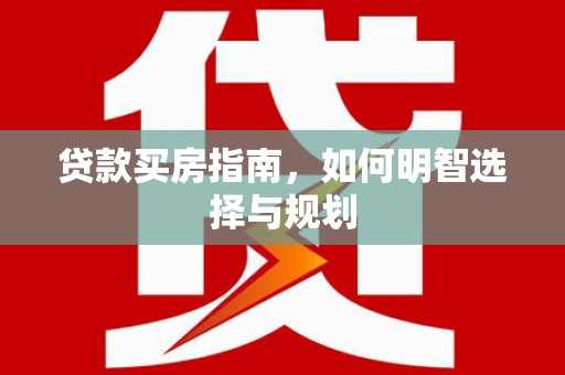 金昌贷款买房指南，如何明智选择与规划