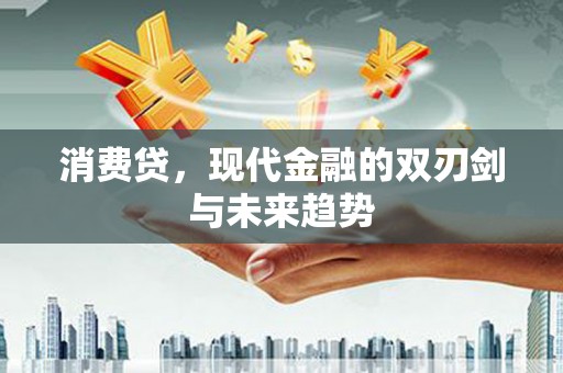 金昌消费贷，现代金融的双刃剑与未来趋势