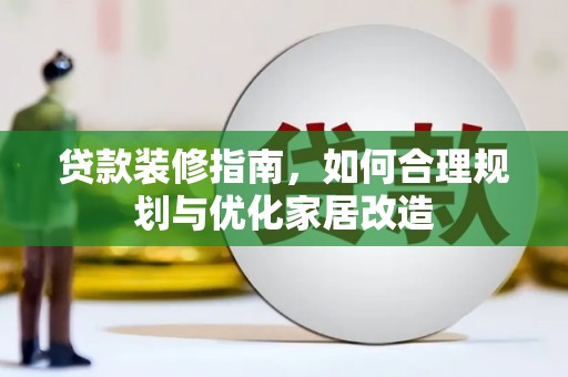 金昌贷款装修指南，如何合理规划与优化家居改造