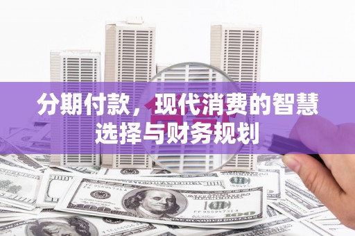 金昌分期付款，现代消费的智慧选择与财务规划