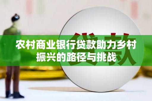 金昌农村商业银行贷款助力乡村振兴的路径与挑战
