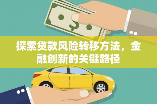 金昌探索贷款风险转移方法，金融创新的关键路径