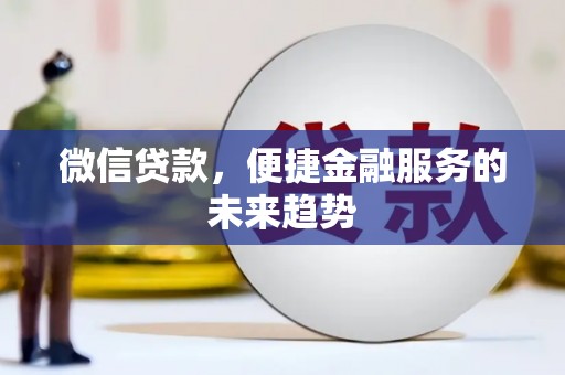 金昌微信贷款，便捷金融服务的未来趋势