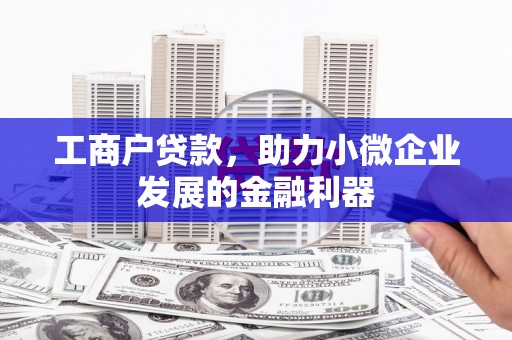 金昌工商户贷款，助力小微企业发展的金融利器