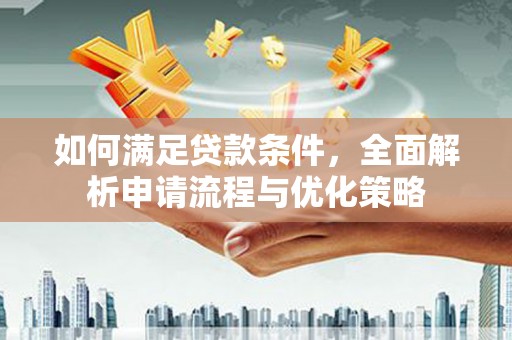 金昌如何满足贷款条件，全面解析申请流程与优化策略