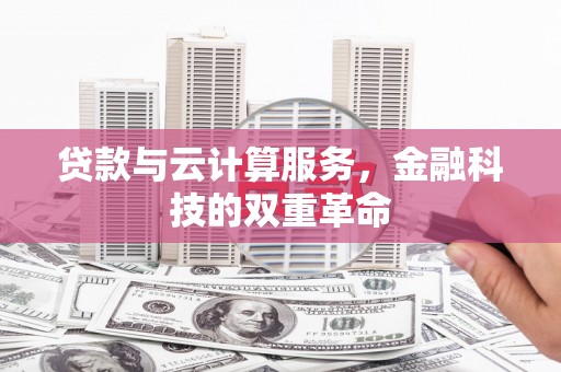 金昌贷款与云计算服务，金融科技的双重革命
