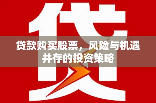 金昌贷款购买股票，风险与机遇并存的投资策略