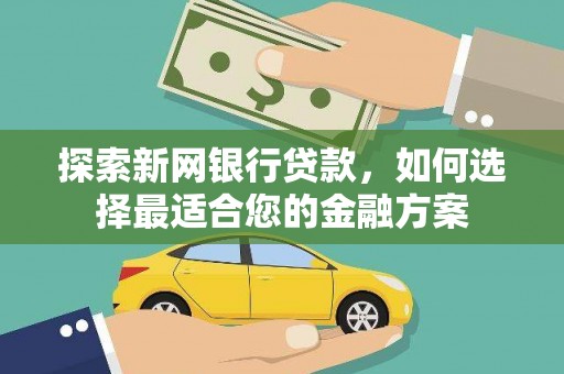 金昌探索新网银行贷款，如何选择最适合您的金融方案